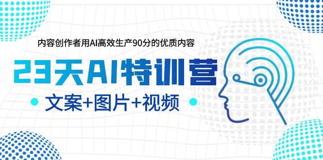 23天AI特训营，内容创作者用AI高效生产90分的优质内容，文案 图片 视频_优优资源网