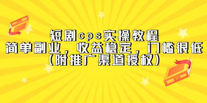 短剧cps实操教程，简单副业，收益稳定，门槛很低（附推广渠道授权）_优优资源网