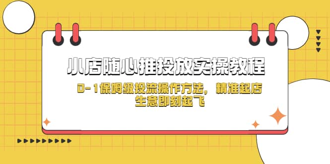 小店随心推投放实操教程，0-1保姆级投流操作方法，精准起店，生意即刻起飞_优优资源网