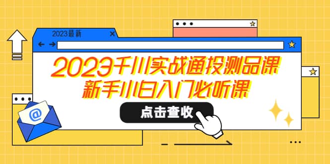 2023千川实战通投测品课，新手小白入门必听课_优优资源网