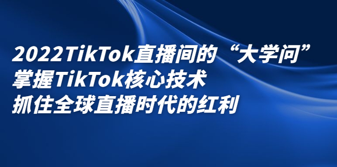 2022TikTok直播间的“大学问”，掌握TikTok核心技术，抓住全球直播时代的红利_优优资源网