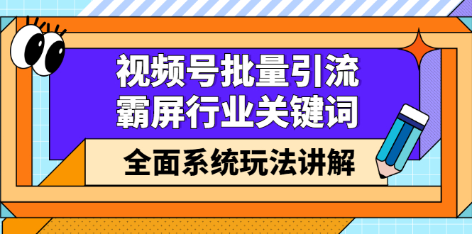 视频号批量引流，霸屏行业关键词（基础班）全面系统讲解视频号玩法【无水印】_优优资源网