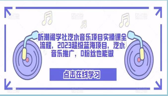 听潮阁学社汽水音乐项目实操课全流程，2023超级蓝海项目，汽水音乐推广，0粉丝也能做_优优资源网