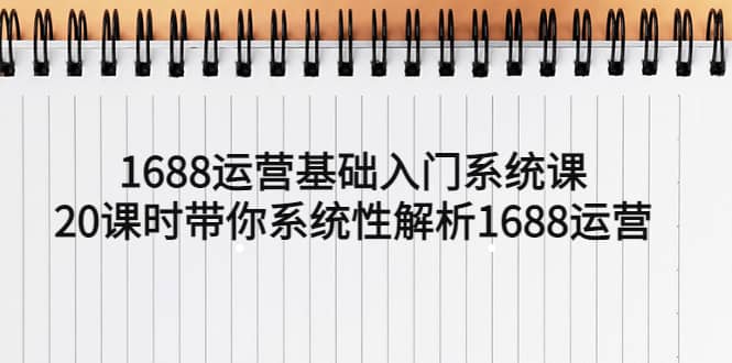 1688运营基础入门系统课，20课时带你系统性解析1688运营_优优资源网