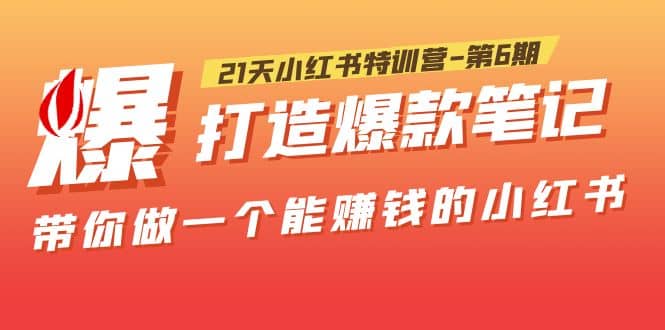 21天小红书特训营-第6期，打造爆款笔记，带你做一个能赚钱的小红书_优优资源网