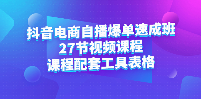 抖音电商自播爆单速成班：27节视频课程 课程配套工具表格_优优资源网