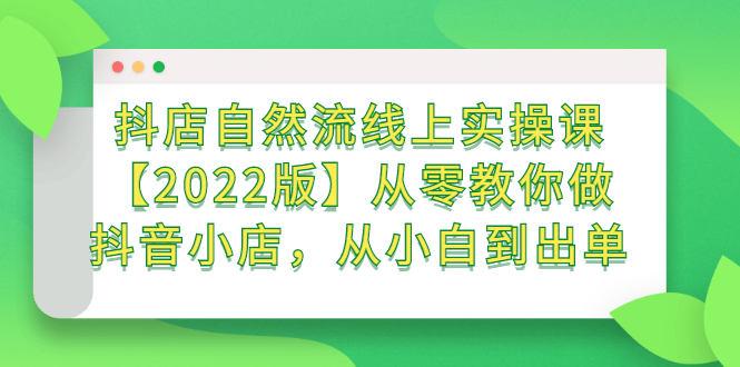 抖店自然流线上实操课【2022版】从零教你做抖音小店，从小白到出单_优优资源网