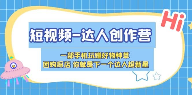 短视频-达人创作营 一部手机玩赚好物种草 团购探店 你就是下一个达人超新星_优优资源网