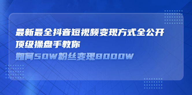 最新最全抖音短视频变现方式全公开，快人一步迈入抖音运营变现捷径_优优资源网