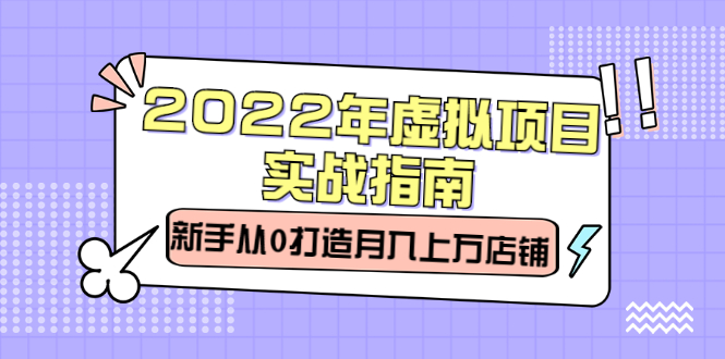 2022年虚拟项目实战指南，新手从0打造月入上万店铺【视频课程】_优优资源网