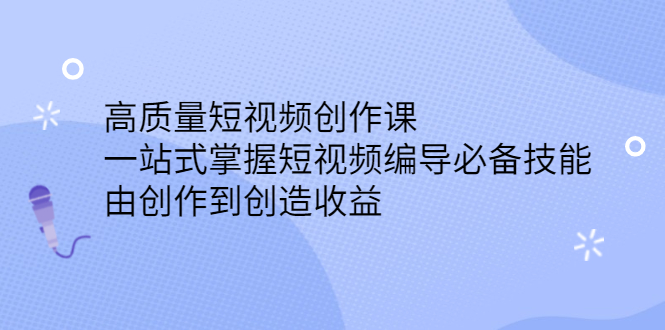 高质量短视频创作课，一站式掌握短视频编导必备技能_优优资源网