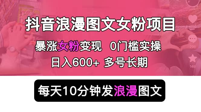 抖音浪漫图文暴力涨女粉项目 简单0门槛 每天10分钟发图文 日入600 长期多号_优优资源网