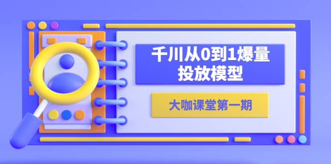 蝉妈妈-大咖课堂第一期，千川从0到1爆量投放模型（23节视频课）_优优资源网