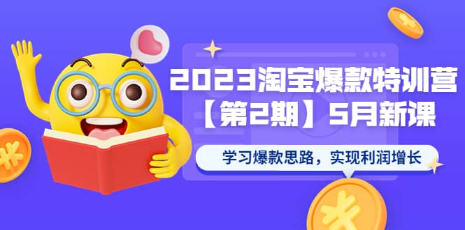 2023淘宝爆款特训营【第2期】5月新课 学习爆款思路，实现利润增长_优优资源网