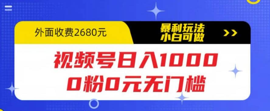 视频号日入1000，0粉0元无门槛，暴利玩法，小白可做，拆解教程_优优资源网