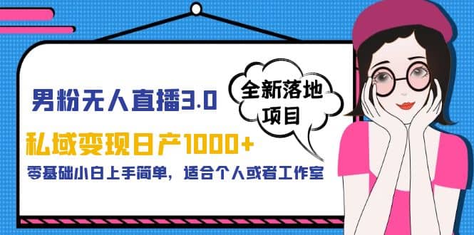 男粉无人直播3.0私域变现日产1000 ，零基础小白上手简单，适合个人或工作室_优优资源网