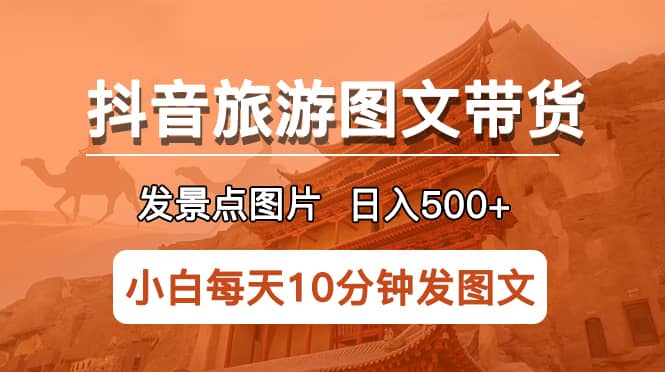 抖音旅游图文带货项目，每天半小时发景点图片日入500 长期稳定项目_优优资源网