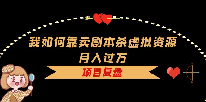 我如何靠卖剧本杀虚拟资源月入过万，复盘资料 引流 如何变现 案例_优优资源网