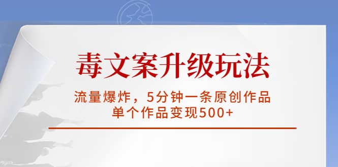 毒文案升级玩法，流量爆炸，5分钟一条原创作品，单个作品变现500_优优资源网