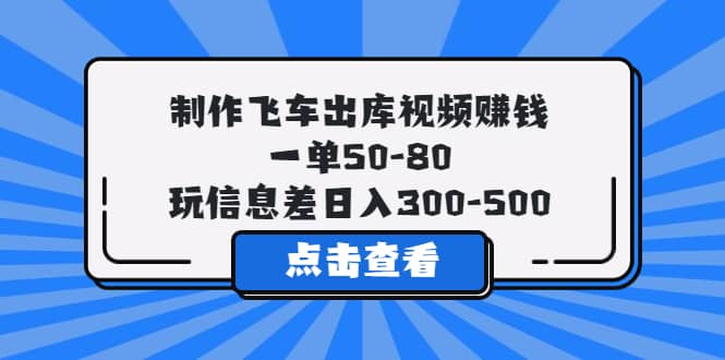 制作飞车出库视频赚钱，一单50-80，玩信息差日入300-500_优优资源网