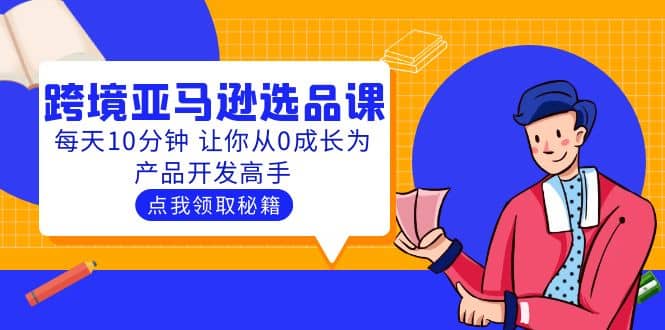 聪明人都在学的跨境亚马逊选品课：每天10分钟 让你从0成长为产品开发高手_优优资源网