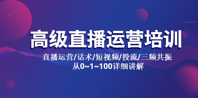 高级直播运营培训 直播运营/话术/短视频/投流/三频共振 从0~1~100详细讲解_优优资源网