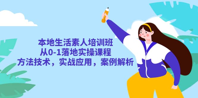 本地生活素人培训班：从0-1落地实操课程，方法技术，实战应用，案例解析_优优资源网