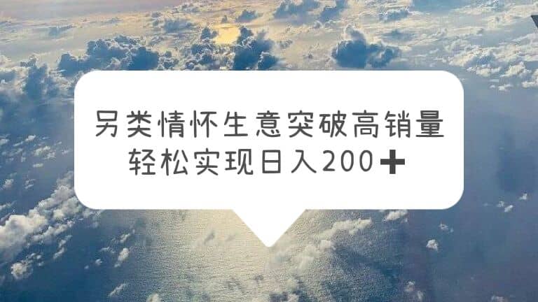 另类情怀信息差生意，突破高销量，轻松实现日入200_优优资源网