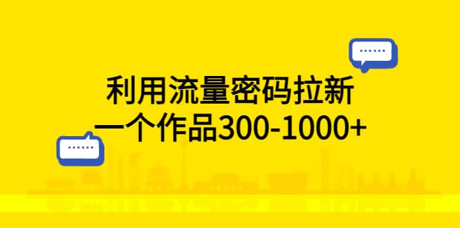 利用流量密码拉新，一个作品300-1000_优优资源网