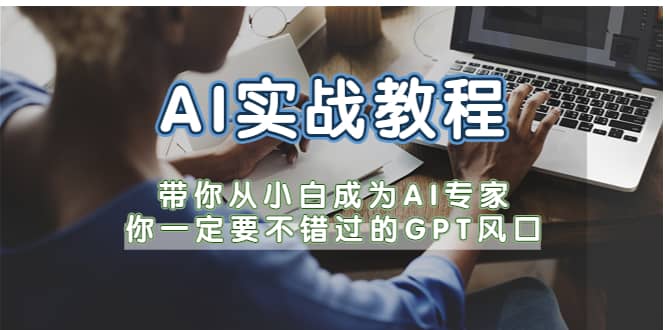 AI实战教程，带你从小白成为AI专家，你一定要不错过的G-P-T风口_优优资源网