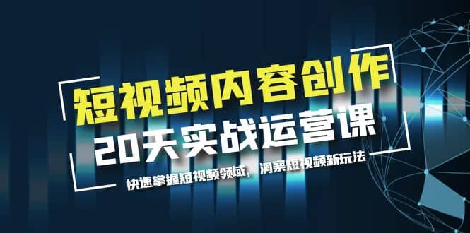 短视频内容创作20天实战运营课，快速掌握短视频领域，洞察短视频新玩法_优优资源网