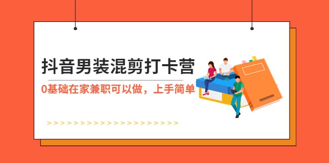 抖音男装-混剪打卡营，0基础在家兼职可以做，上手简单_优优资源网