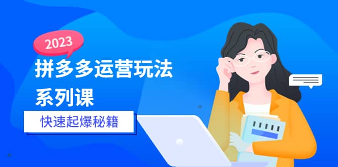 2023拼多多运营-玩法系列课—-快速起爆秘籍【更新-25节课】_优优资源网