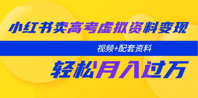 小红书卖高考虚拟资料变现分享课：轻松月入过万（视频 配套资料）_优优资源网