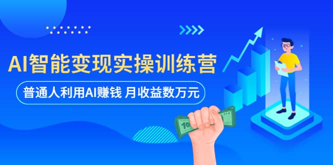 AI智能变现实操训练营：普通人利用AI赚钱 月收益数万元（全套课程 文档）_优优资源网