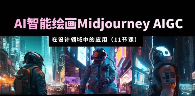 AI·智能绘画Midjourney AIGC 在设计领域中的应用 从入门到精通（11节课）_优优资源网