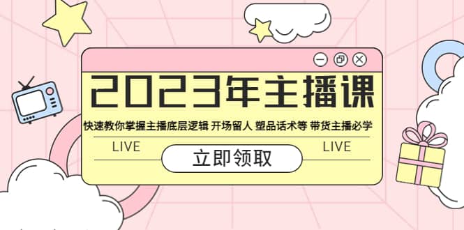 2023年主播课 快速教你掌握主播底层逻辑 开场留人 塑品话术等 带货主播必学_优优资源网