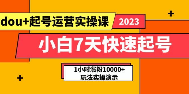 小白7天快速起号：dou 起号运营实操课，实战1小时涨粉10000 玩法演示_优优资源网