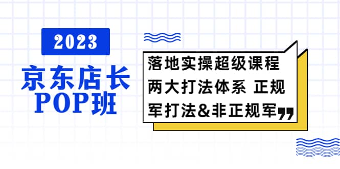 2023京东店长·POP班 落地实操超级课程 两大打法体系 正规军_优优资源网