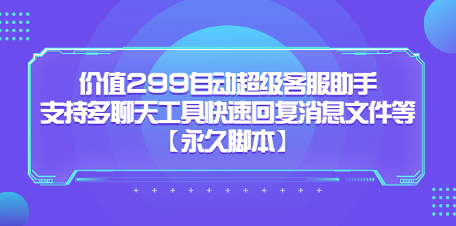 价值299自动超级客服助手，支持多聊天工具快速回复消息文件等_优优资源网