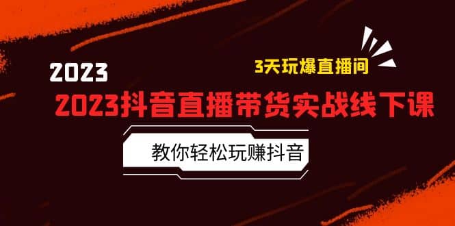 2023抖音直播带货实战线下课：教你轻松玩赚抖音，3天玩爆·直播间_优优资源网