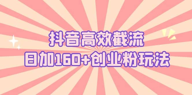 抖音高效截流日加160 创业粉玩法：详细操作实战演示！_优优资源网