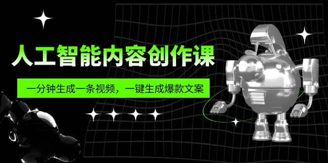 人工智能内容创作课：帮你一分钟生成一条视频，一键生成爆款文案（7节课）_优优资源网