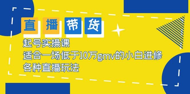 2023直播带货起号实操课，适合一场低于·10万gmv的小白进修 各种直播玩法_优优资源网