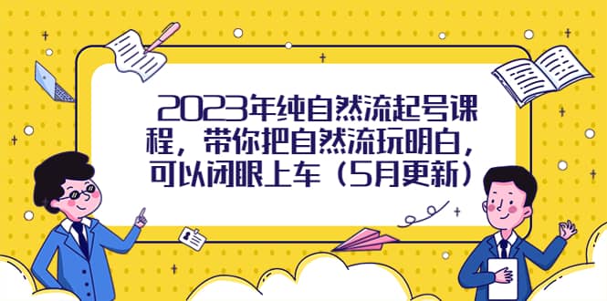 2023年纯自然流起号课程，带你把自然流玩明白，可以闭眼上车（5月更新）_优优资源网