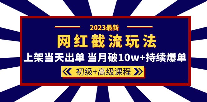 2023网红·同款截流玩法【初级 高级课程】上架当天出单 当月破10w 持续爆单_优优资源网