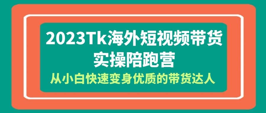 2023-Tk海外短视频带货-实操陪跑营，从小白快速变身优质的带货达人_优优资源网