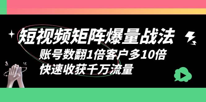 短视频-矩阵爆量战法，账号数翻1倍客户多10倍，快速收获千万流量_优优资源网