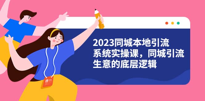 2023同城本地引流系统实操课，同城引流生意的底层逻辑（31节视频课）_优优资源网