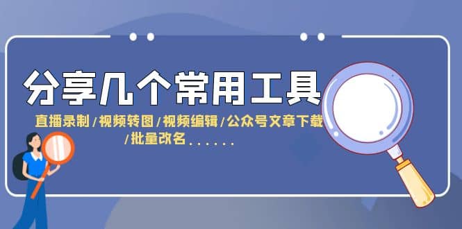 分享几个常用工具 直播录制/视频转图/视频编辑/公众号文章下载/改名……_优优资源网